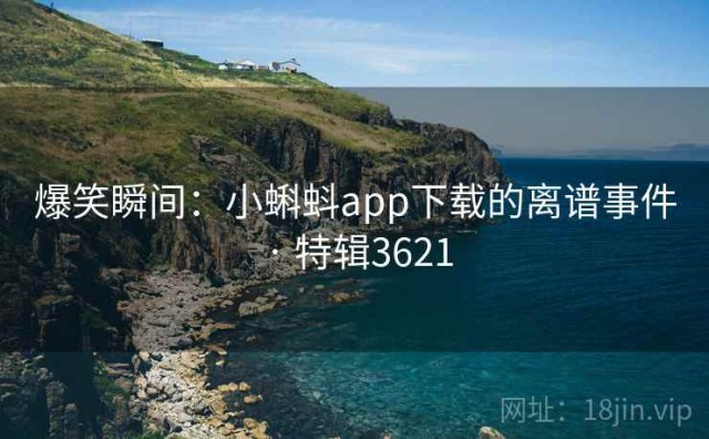 爆笑瞬间：小蝌蚪app下载的离谱事件 · 特辑3621