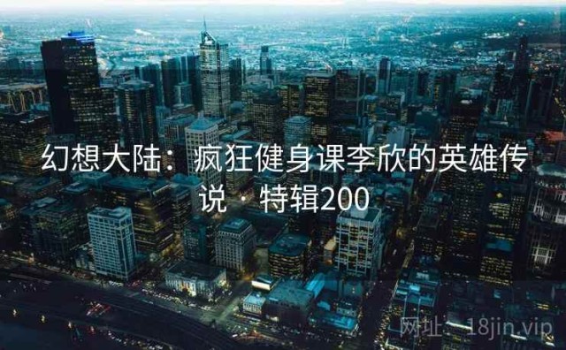幻想大陆：疯狂健身课李欣的英雄传说 · 特辑200