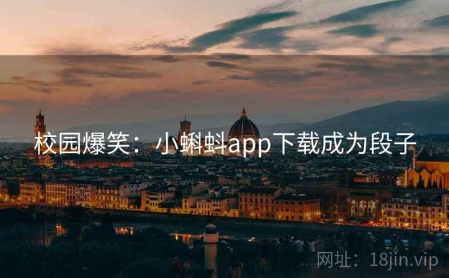 校园爆笑：小蝌蚪app下载成为段子