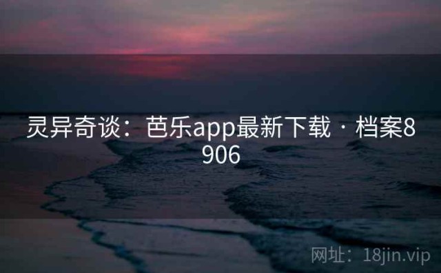 灵异奇谈：芭乐app最新下载 · 档案8906