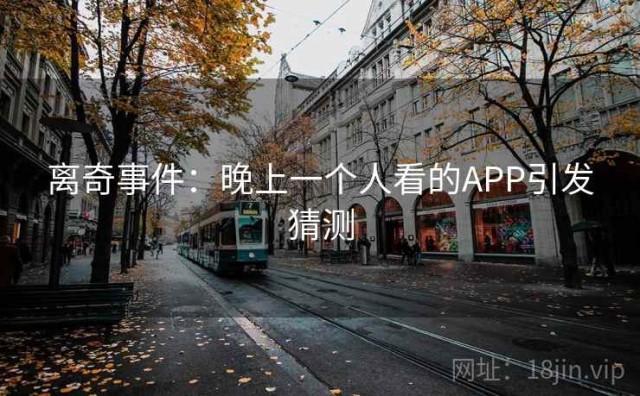 离奇事件：晚上一个人看的APP引发猜测