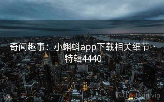 奇闻趣事：小蝌蚪app下载相关细节 · 特辑4440