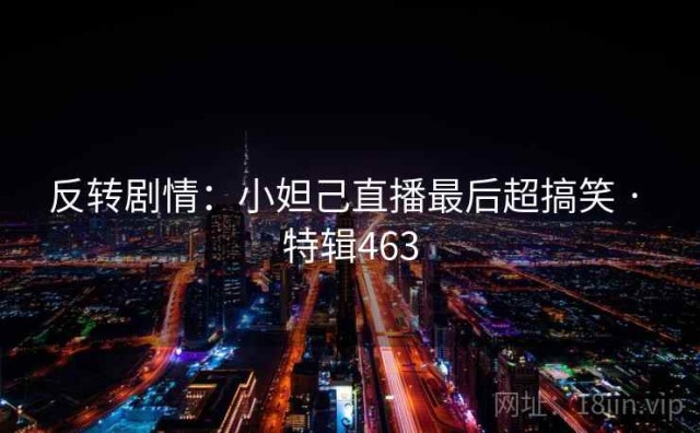 反转剧情：小妲己直播最后超搞笑 · 特辑463
