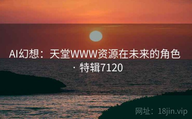 AI幻想：天堂WWW资源在未来的角色 · 特辑7120