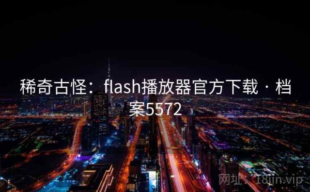 稀奇古怪：flash播放器官方下载 · 档案5572