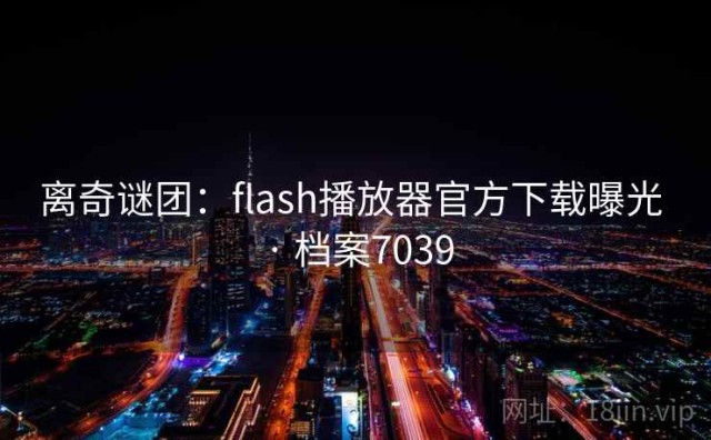 离奇谜团：flash播放器官方下载曝光 · 档案7039
