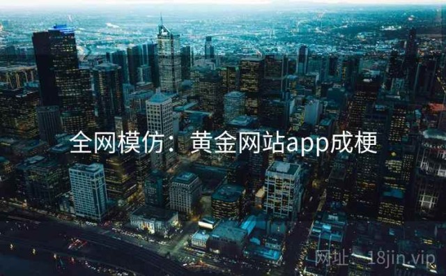 全网模仿：黄金网站app成梗