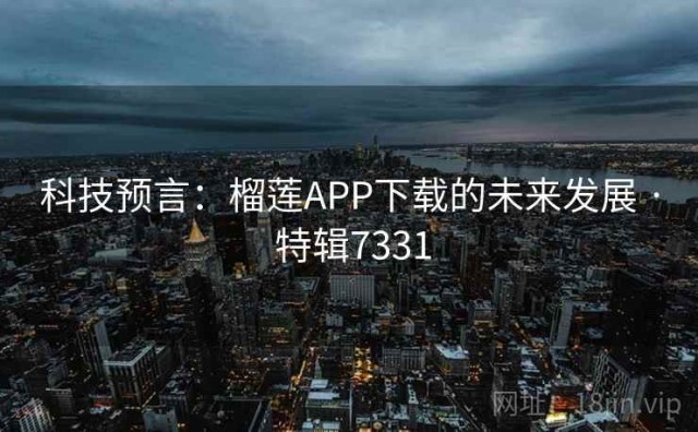 科技预言：榴莲APP下载的未来发展 · 特辑7331