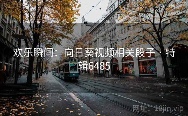 欢乐瞬间：向日葵视频相关段子 · 特辑6485