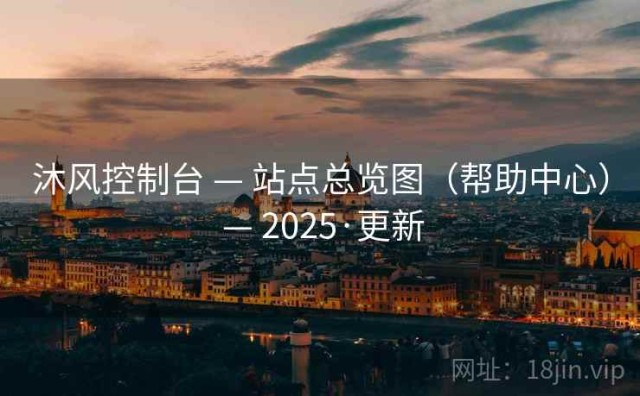 沐风控制台 — 站点总览图（帮助中心） — 2025·更新