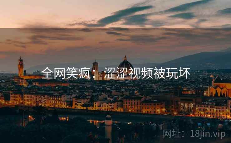 全网笑疯：涩涩视频被玩坏