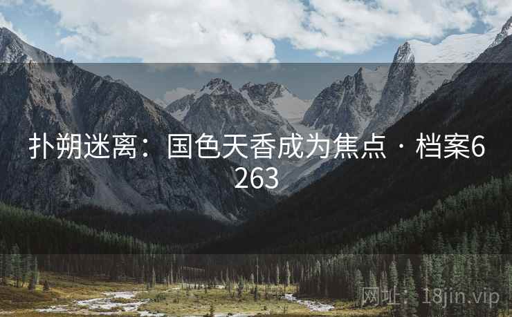 扑朔迷离：国色天香成为焦点 · 档案6263