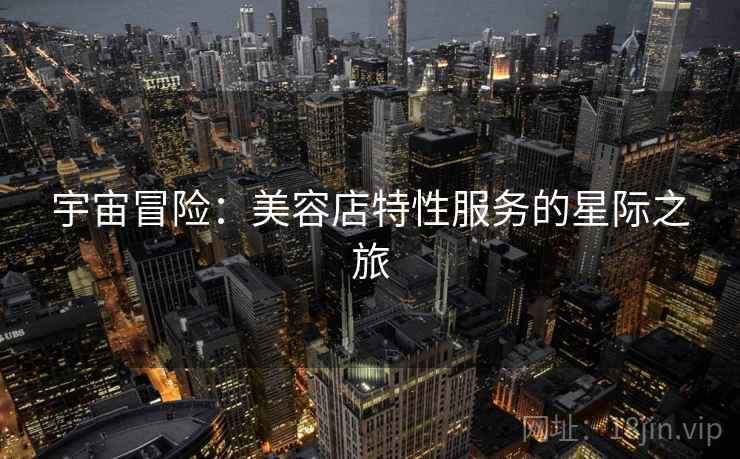 宇宙冒险：美容店特性服务的星际之旅