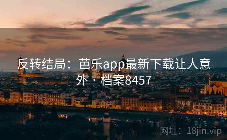 反转结局：芭乐app最新下载让人意外 · 档案8457