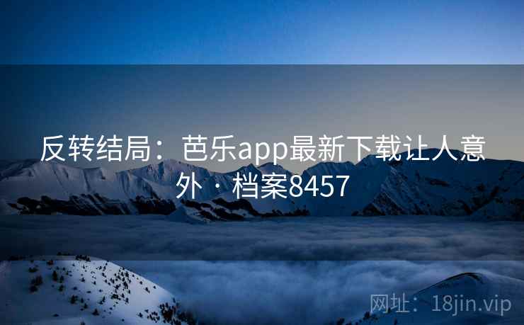 反转结局：芭乐app最新下载让人意外 · 档案8457
