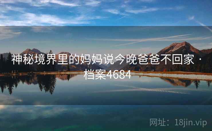神秘境界里的妈妈说今晚爸爸不回家 · 档案4684