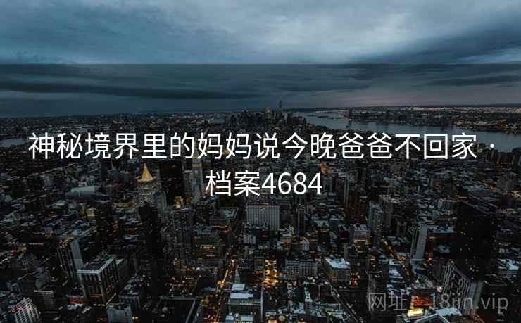 神秘境界里的妈妈说今晚爸爸不回家 · 档案4684