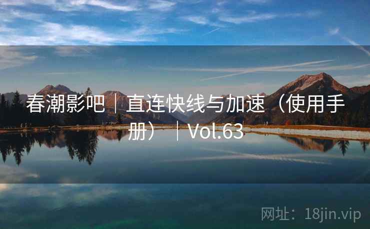 春潮影吧｜直连快线与加速（使用手册）｜Vol.63