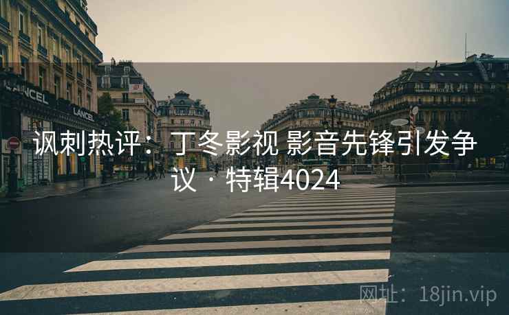 讽刺热评：丁冬影视 影音先锋引发争议 · 特辑4024