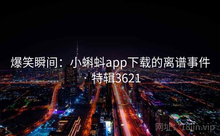 爆笑瞬间：小蝌蚪app下载的离谱事件 · 特辑3621
