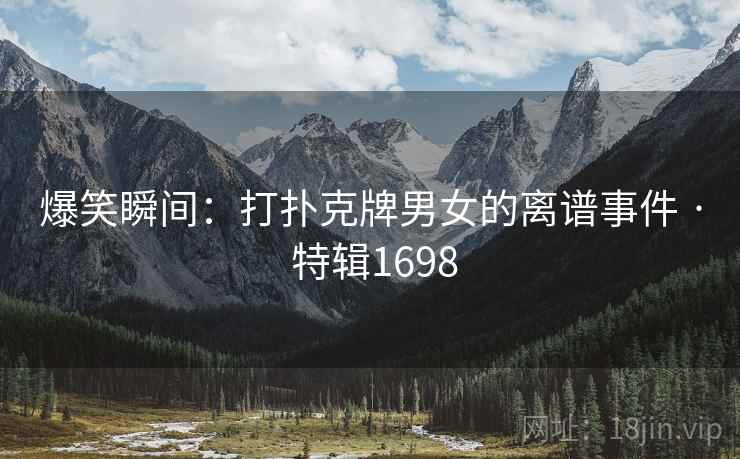 爆笑瞬间：打扑克牌男女的离谱事件 · 特辑1698