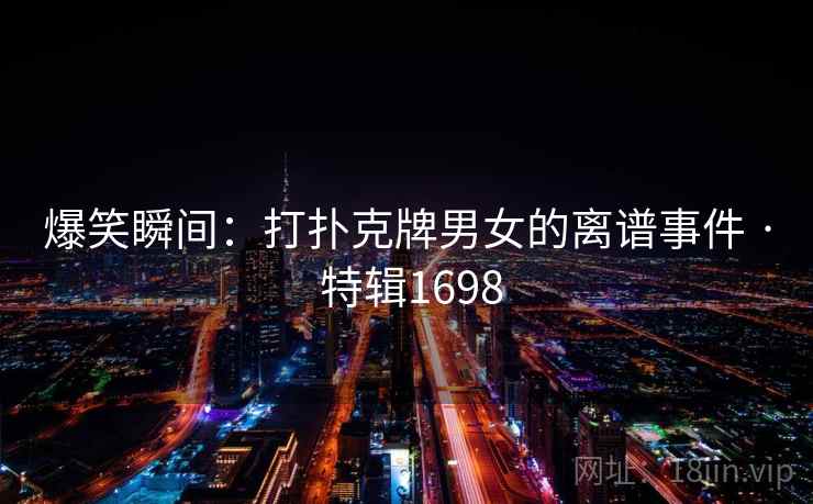 爆笑瞬间：打扑克牌男女的离谱事件 · 特辑1698