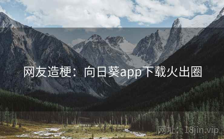 网友造梗：向日葵app下载火出圈