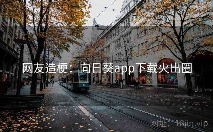 网友造梗：向日葵app下载火出圈