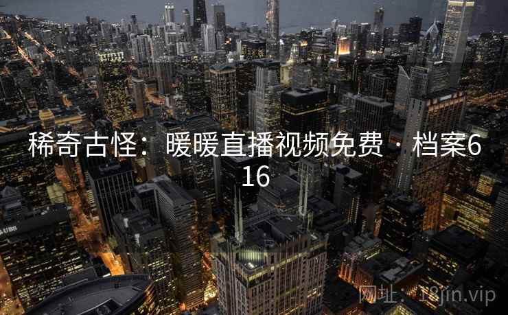 稀奇古怪：暖暖直播视频免费 · 档案616