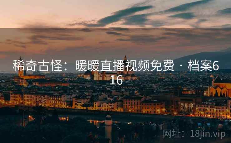 稀奇古怪：暖暖直播视频免费 · 档案616