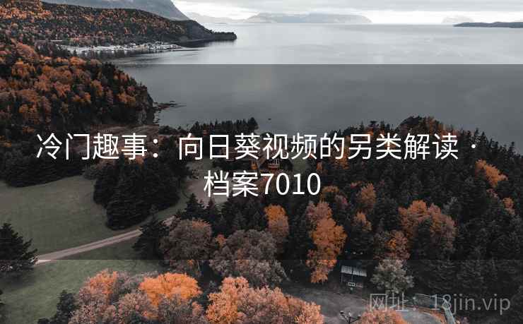 冷门趣事：向日葵视频的另类解读 · 档案7010