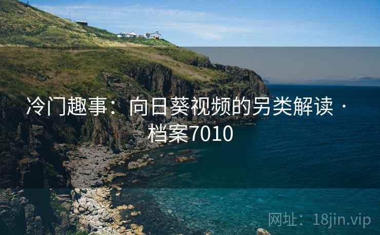 冷门趣事：向日葵视频的另类解读 · 档案7010