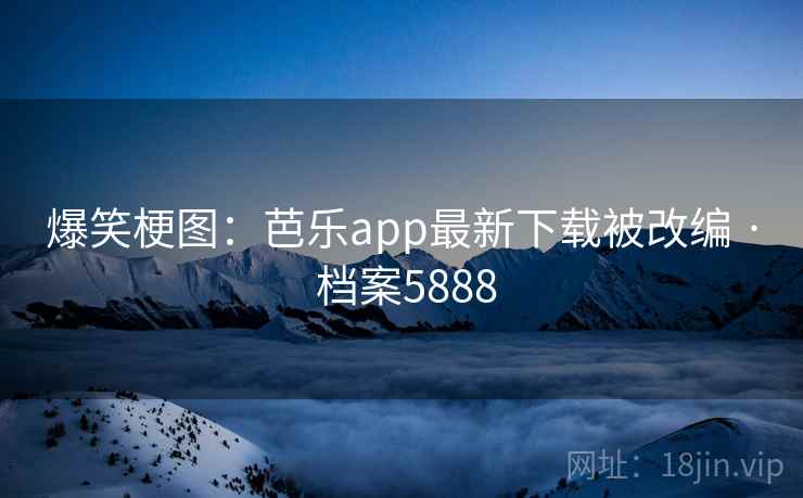 爆笑梗图：芭乐app最新下载被改编 · 档案5888
