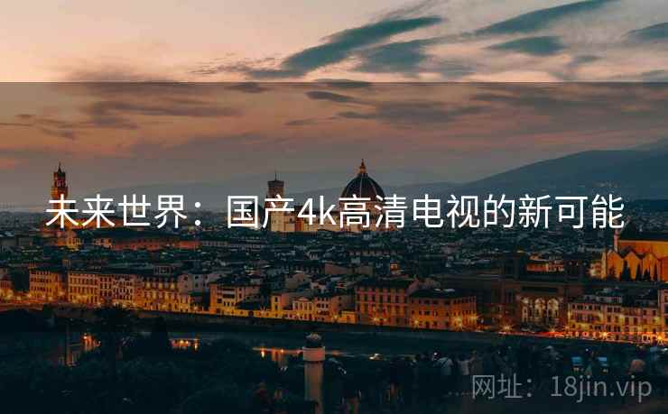 未来世界：国产4k高清电视的新可能