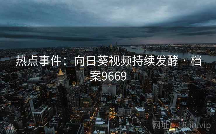 热点事件：向日葵视频持续发酵 · 档案9669