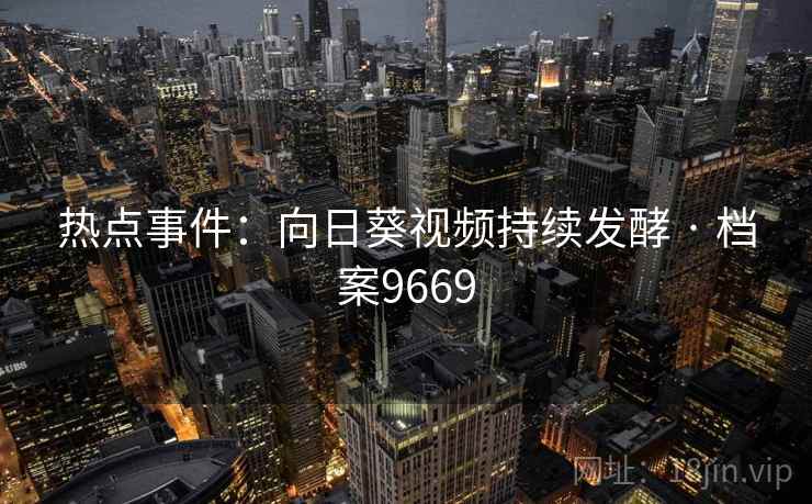 热点事件：向日葵视频持续发酵 · 档案9669