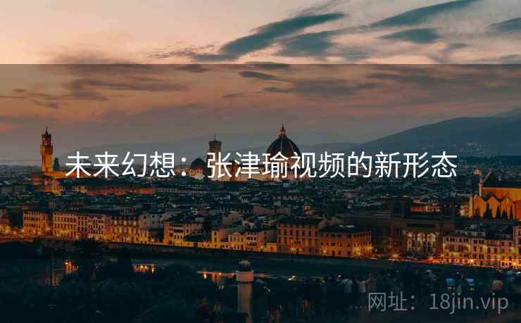 未来幻想：张津瑜视频的新形态