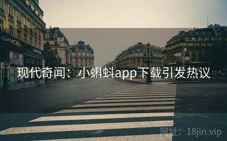 现代奇闻:小蝌蚪app下载引发热议 现代奇闻:小蝌蚪app下载引发热议