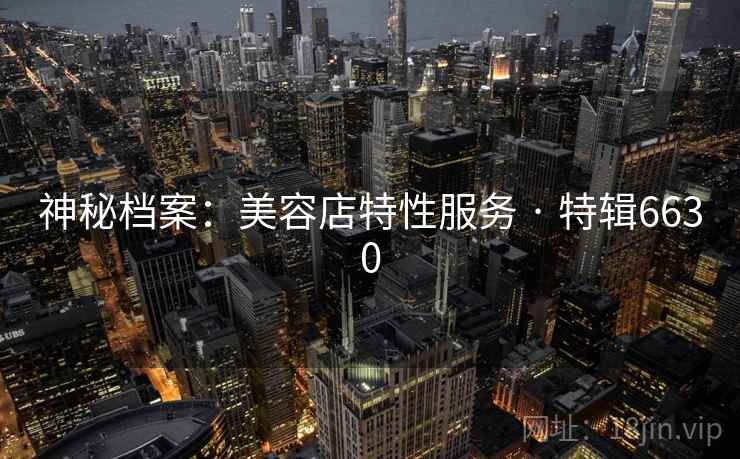 神秘档案：美容店特性服务 · 特辑6630