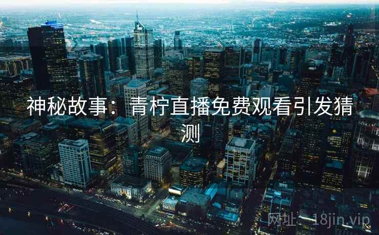 神秘故事：青柠直播免费观看引发猜测