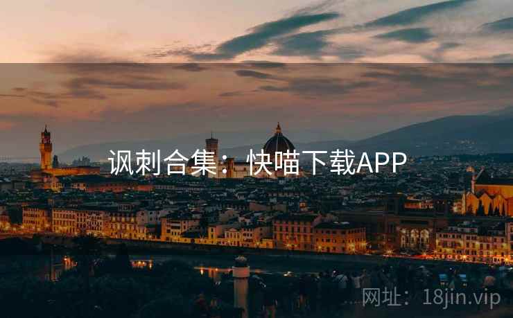 讽刺合集:快喵下载APP 讽刺合集:快喵下载APP