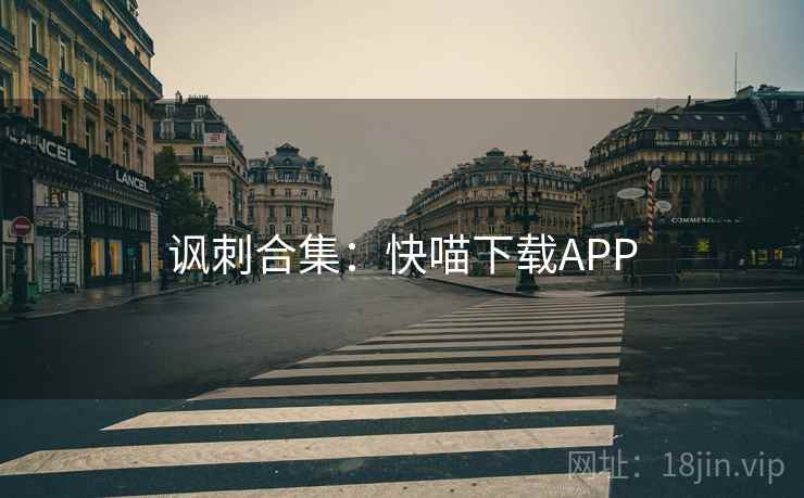 讽刺合集:快喵下载APP 讽刺合集:快喵下载APP