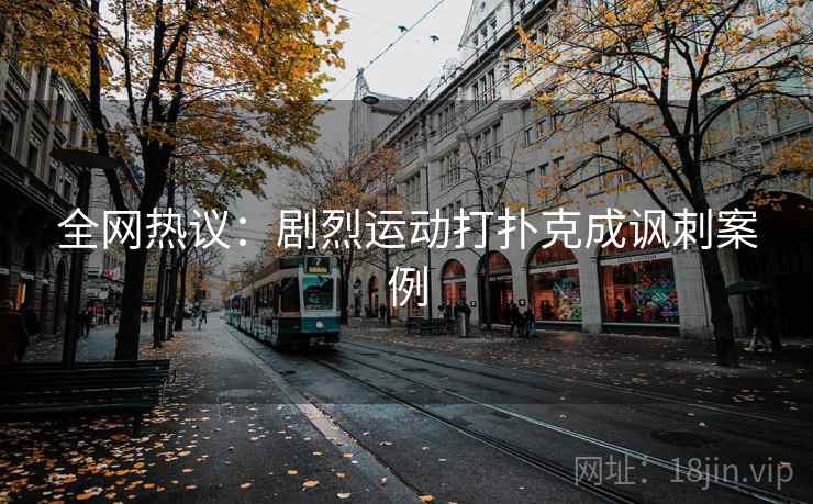 全网热议：剧烈运动打扑克成讽刺案例