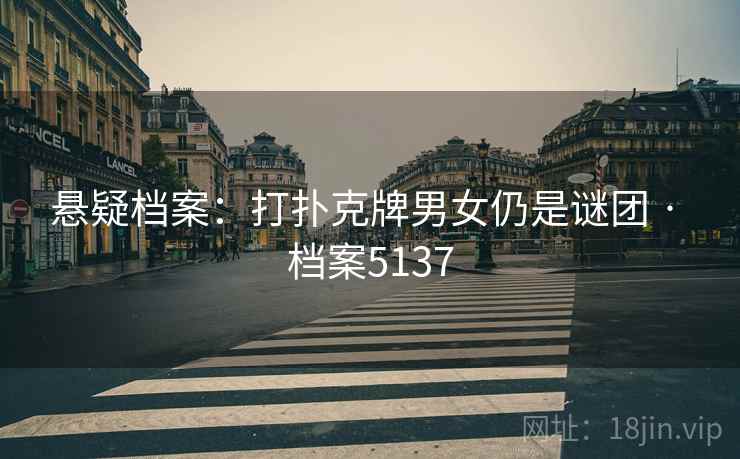悬疑档案：打扑克牌男女仍是谜团 · 档案5137