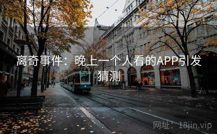 离奇事件：晚上一个人看的APP引发猜测