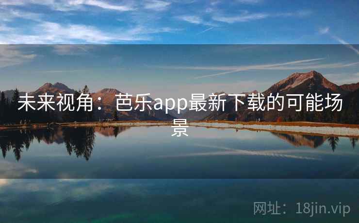 未来视角：芭乐app最新下载的可能场景