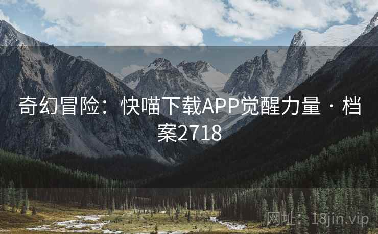 奇幻冒险：快喵下载APP觉醒力量 · 档案2718