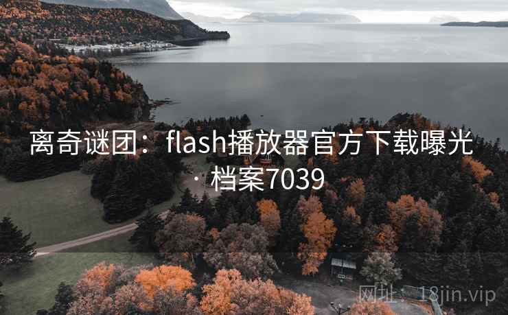 离奇谜团：flash播放器官方下载曝光 · 档案7039
