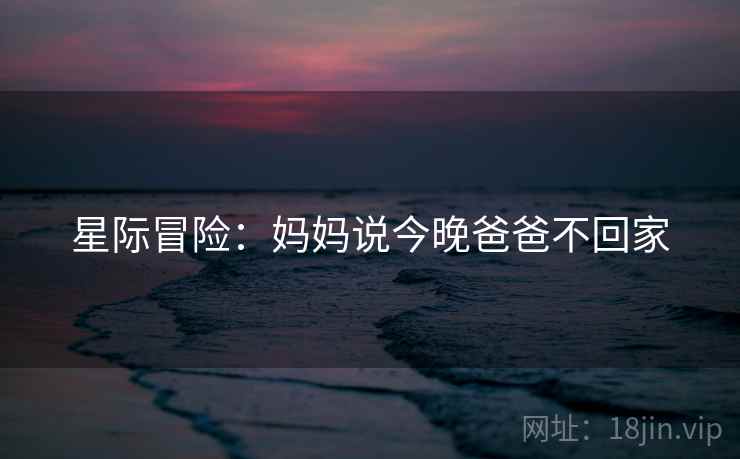 星际冒险：妈妈说今晚爸爸不回家
