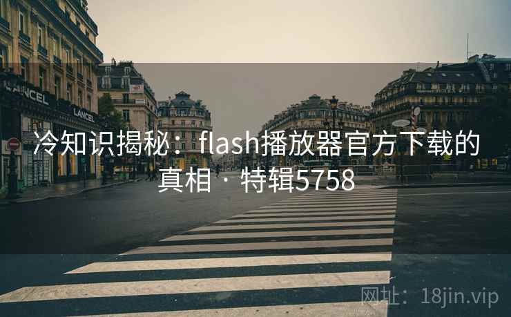 冷知识揭秘：flash播放器官方下载的真相 · 特辑5758